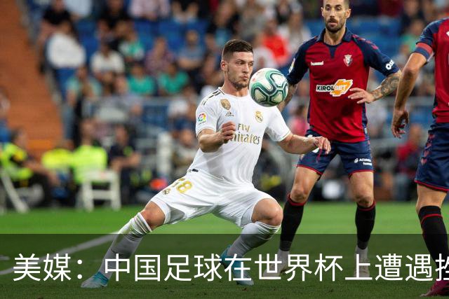 美媒：中国足球在世界杯上遭遇挫折 但希望正在重新燃起